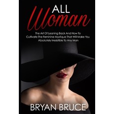 All Woman: The Art Of Leaning Back And How To Cultivate The Feminine Mystique That Will Make You Irr... 平裝版, Independently Published, 英文