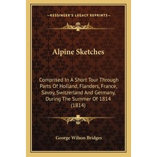 (英文圖書) Alpine Sketches: Comprised In A Short Tour Through Parts Of Holland Flanders ... 平裝版, Kessinger Publishing, 英文