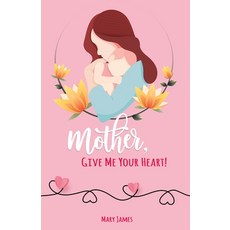 Mother Give Me Your Heart!: How to Be a Better Mother Book for Latter-day Saints (LDS) 平裝版, James Piano, 英文