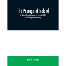 The peerage of Ireland: or A genealogical history of the present nobility of that kingdom (Volume VII) 平裝版, Alpha Edition, 英文