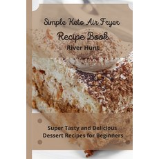 Simple Keto Air Fryer Recipe Book: Super Tasty and Delicious Dessert Recipes for Beginners 平裝版, River Hunt, 英文