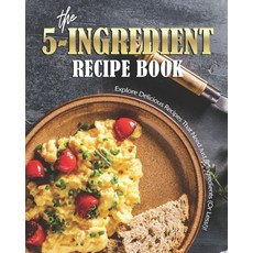 The 5-Ingredient Recipe Book: Explore Delicious Recipes That Need Just 5-Ingredients (Or Less!)! 平裝版, Independently Published, 英文