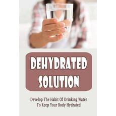 (英文圖書) Dehydrated Solution: Develop The Habit Of Drinking Water To Keep Your Body Hydrated 平裝版, Independently Published, 英文
