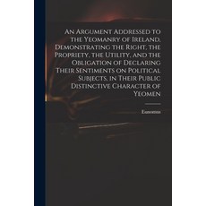 (英文圖書) An Argument Addressed to the Yeomanry of Ireland Demonstrating the Right the Propriety the... 平裝版, Legare Street Press, 英文