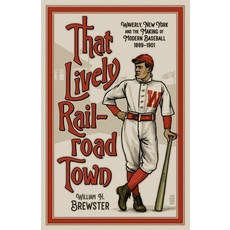 That Lively Railroad Town: Waverly New York and the Making of Modern Baseball 1899-1901 平裝版, Luminare Press, 英文
