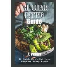 (英文圖書) The Clean Eating Guide: 25+ Quick Simple Nutritious Meals for Lasting Health 平裝版, Independently Published, 英文