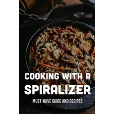 (英文圖書) Cooking With A Spiralizer: Must-Have Guide And Recipes: Life-Changing Ways To Use A Spiralizer 平裝版, Independently Published, 英文