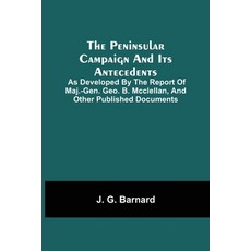 The Peninsular Campaign And Its Antecedents; As Developed By The Report Of Maj.-Gen. Geo. B. Mcclell... 平裝版, Alpha Edition, 英文