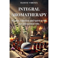 (英文圖書) INTEGRAL AROMATHERAPY. Science Emotion and Spirit in the Art of Essential Oils... 平裝版, Independently Published, 英文