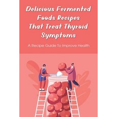 (英文圖書) Delicious Fermented Foods Recipes That Treat Thyroid Symptoms: A Recipe Guide To Improve Heal... 平裝版, Independently Published, 英文