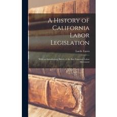 (英文圖書) A History of California Labor Legislation: With an Introductory Sketch of the San Francisco L... 精裝版, Legare Street Press, 英文