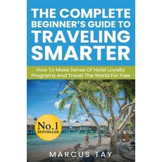 The Complete Beginner's Guide to Traveling Smarter: How To Make Sense Of Hotel Loyalty Programs And ... 平裝版, Independently Published, 英文