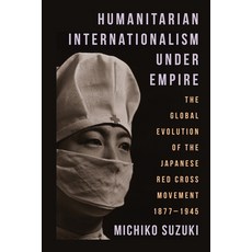 (英文圖書) Humanitarian Internationalism Under Empire: The Global Evolution of the Japanese Red Cross Mo... 精裝版, Columbia University Press, 英文