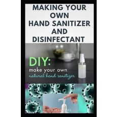 Making Your Own Hand Sanitizer and Disinfectant: DIY Guide on Easy To Do Homemade Hand Sanitizer and... 平裝版, Independently Published, 英文