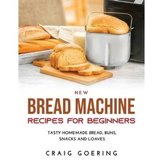 (英文圖書) NEW Bread Machine Recipes for Beginners: Tasty Homemade Bread Buns Snacks and Loaves 平裝版, Craig Goering, 英文