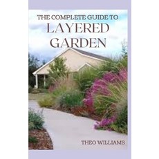 The Complete Guide to Layered Garden: Everything You Need to Know About Layered Planting In Your Garden 平裝版, Independently Published, 英文