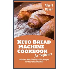 Keto Bread Machine Cookbook for Beginners: Delicious Keto-Friendly Baking Recipes for Your Bread Mac... 精裝版, Albert Baker, 英文