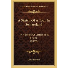 (英文圖書) A Sketch Of A Tour In Switzerland: In A Series Of Letters To A Friend (1859) 平裝版, Kessinger Publishing, 英文