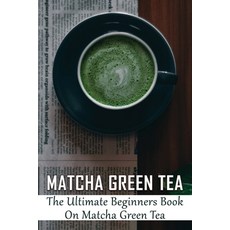 (英文圖書) Matcha Green Tea: The Ultimate Beginners Book On Matcha Green Tea: The Popularity Of Matcha Tea 平裝版, Independently Published, 英文