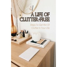 (英文圖書) A Life Of Clutter-Free: Steps To Get Rid Of Clutter In Your Life: How To Eliminate Clutter 平裝版, Independently Published, 英文