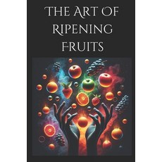 (英文圖書) The Art of Ripening Fruits: Mastering Nature's Timing for Perfectly Sweet Harvests 平裝版, Independently Published, 英文