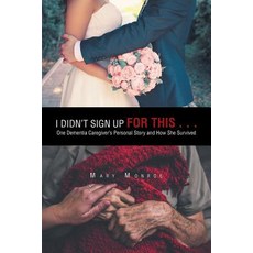 I Didn't Sign up for This . . .: One Dementia Caregiver's Personal Story and How She Survived 平裝版, Authorhouse, 英文