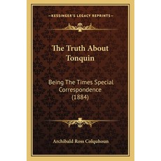 The Truth About Tonquin: Being The Times Special Correspondence (1884) 平裝版, Kessinger Publishing, 英語