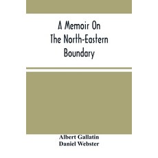 A Memoir On The North-Eastern Boundary: In Connexion With Mr. Jay'S Map 平裝版, Alpha Edition, 英文