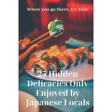 (英文圖書) 25 Hidden Delicacies Only Enjoyed by Japanese Locals: When you go there try this! 平裝版, Independently Published, 英文