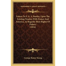 Letters To E. G. S. Stanley Upon The Existing Treaties With France And America As Regards Their Ri... 平裝版, Kessinger Publishing, 英文