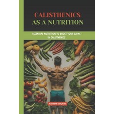 (英文圖書) Calisthenics as a nutrition: Essential Nutrition to Boost Your Gains in Calisth... 平裝版, Independently Published, 英文