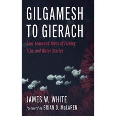 (英文圖書) Gilgamesh to Gierach: Four Thousand Years of Fishing Fish and Water Stories 精裝版, Wipf & Stock Publishers, 英文