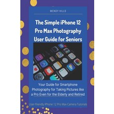 The Simple iPhone 12 Pro Max Photography User Guide for Seniors: Your Guide for Smartphone Photograp... 平裝版, Independently Published, 英語