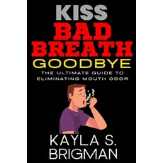 (英文圖書) Kiss Bad Breath Goodbye: The Ultimate Guide to Eliminating Mouth Odor 平裝版, Independently Published, 英文