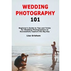 Wedding Photography 101: Beginner's Guide to Tips and Tricks for Wedding Photographers to Successful... 平裝版, Independently Published, 英語