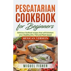 Pescatarian Cookbook for beginners Mexican Version: Delicious Seafood recipes that will kickstart y... 平裝版, Independently Published, 英文