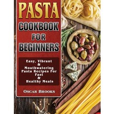 Pasta Cookbook For Beginners: Easy Vibrant & Mouthwatering Pasta Recipes For Fast & Healthy Meals 精裝版, Oscar Brooks, 英文