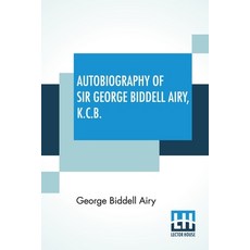 Autobiography Of Sir George Biddell Airy K.C.B.: Edited By Wilfrid Airy 平裝版, Lector House, 英文