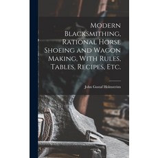 (英文圖書) Modern Blacksmithing Rational Horse Shoeing and Wagon Making With Rules Tables Recipes etc. 精裝版, Legare Street Press, 英文