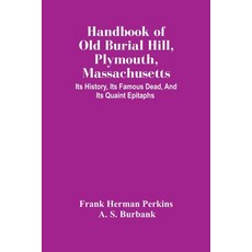 Handbook Of Old Burial Hill Plymouth Massachusetts: Its History Its Famous Dead And Its Quaint E... 平裝版, Alpha Edition, 英文