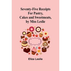 (英文圖書) Seventy-Five Receipts for Pastry Cakes and Sweetmeats by Miss Leslie 平裝版, Alpha Edition, 英文