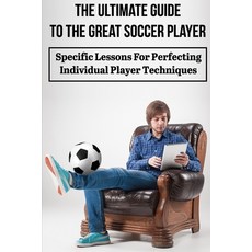 The Ultimate Guide To The Great Soccer Player Specific Lessons For Perfecting Individual Player Tech... 平裝版, Independently Published, 英文
