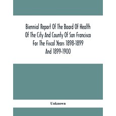 Biennial Report Of The Board Of Health Of The City And County Of San Francisco For The Fiscal Years ... 平裝版, Alpha Edition, 英語