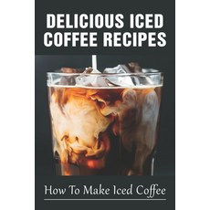 (英文圖書) Delicious Iced Coffee Recipes: How To Make Iced Coffee: Iced Coffee Recipe With Instant Coffee 平裝版, Independently Published, 英文