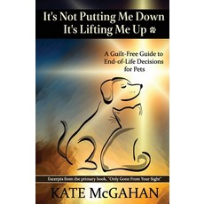 It's Not Putting Me Down It's Lifting Me Up: A Guilt-Free Guide to End of Life Decisions for Pets 平裝版, Kate McGahan, 英文