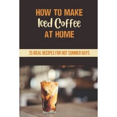 (英文圖書) How To Make Iced Coffee At Home: 25 Ideal Recipes For Hot Summer Days: 25 Interesting Recipes 平裝版, Independently Published, 英文