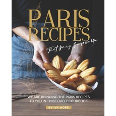 Paris Recipes That May Surprise You: We Are Bringing the Paris Recipes to You in This Lovely Cookbook 平裝版, Independently Published, 英文