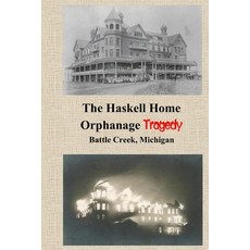 The Haskell Home Orphanage Tragedy: Battle Creek Michigan 平裝版, Independently Published, 英文