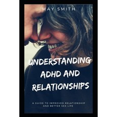 Understanding ADHD and Relationships: A Guide To Improved Relationship And Better Sex Life 平裝版, Independently Published, 英文