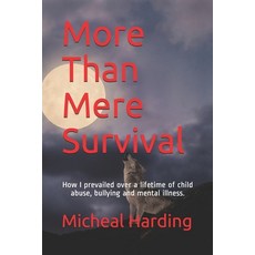 More Than Mere Survival: How I prevailed over a lifetime of child abuse bullying and mental illness. 平裝版, Lulu.com, 英文